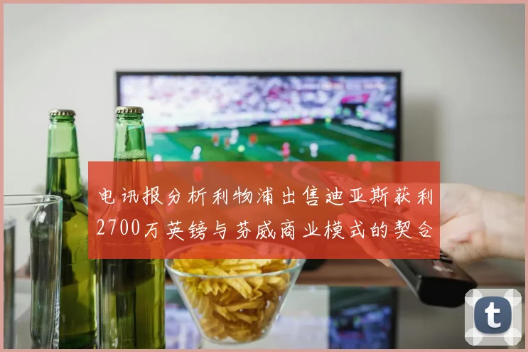 电讯报分析利物浦出售迪亚斯获利2700万英镑与芬威商业模式的契合
