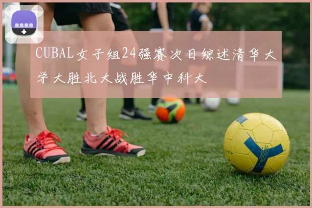 CUBAL女子组24强赛次日综述清华大学大胜北大战胜华中科大