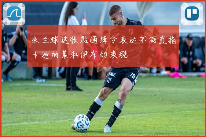 米兰球迷张贴通缉令表达不满直指卡迪纳莱和伊布的表现
