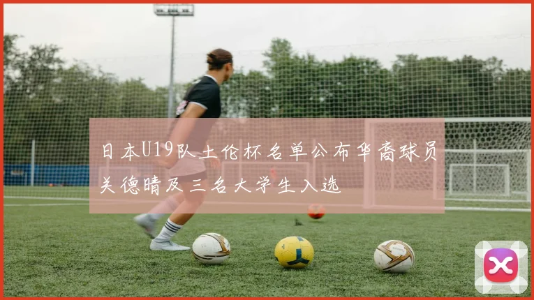 日本U19队土伦杯名单公布华裔球员关德晴及三名大学生入选